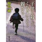 「子供を殺してください」という親たち 新潮文庫/押川剛(著者)