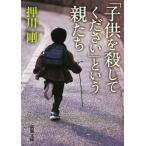 「子供を殺してください」という親たち 新潮文庫／押川剛(著者)