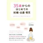 ３５歳からのはじめての妊娠・出産・育児 産んでよかったこと、考えなくてはいけないこと／笠井靖代(著者)