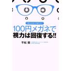 １００円メガネで視力は回復する！！ １日５分かけるだけ！／平松類(著者)