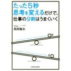 たった5秒思考を変えるだけで、仕事の9割はうまくいく 中経の文庫/鳥原隆志(著者)