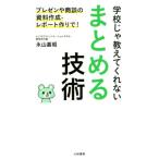 学校じゃ教えてくれないまとめる技術 プレゼンや商談の資料作成・レポート作りで！/永山嘉昭(著者)