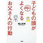 子どもの頭が45分でよくなるお父さんの行動/陰山英男　