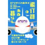 パラダイス山元の飛行機のある暮らし 年間最多搭乗１０２２回「ヒコーキの中の人」が贈る空の過ごし方／パラダイス山元(著者)