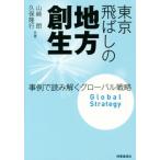 東京飛ばしの地方創生 事例で読み解くグローバル戦略／山崎朗(著者),久保隆行(著者)