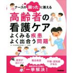 ナースの困ったに答える 高齢者の看護ケア よくみる疾患よく出合う問題/東京都健康長寿医療センター看護部