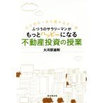 ふつうのサラリーマンがもっとハッピーになる不動産投資の授業 はじめの一歩を踏み出す一冊/大河原雄剛(著者)