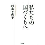 私たちの国づくりへ/西水美恵子(著者)