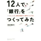 １２人で「銀行」をつくってみた 「いつでも、どこでも」、便利な日本初のネット銀行はこうしてできた。／岡田晴彦(著者)