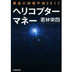 ヘリコプターマネー 黄金の相場予測２０１７／若林栄四(著者)