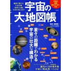 宇宙の大地図帳 地図で旅する宇宙空間「最果ての地」「未来の姿」とは!?/渡部潤一　