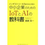 インダスタトリ―４．０時代を生き残る！中小企業のためのＩｏＴとＡＩの教科書／島崎浩一(著者)