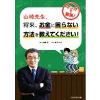 山崎先生、将来、お金に困らない方法を教えてください！/山崎元(著者),金子マヲ