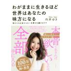 わがままに生きるほど世界はあなたの味方になる 彼からもお金からも一生愛され続けるワケ／向井ゆき(著者)