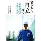 道を教え、「自立」へ導く 花咲徳栄の人間育成術／岩井隆(著者)