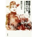 団結すれば勝つ、と啄木はいう 石川啄木の生涯と思想/碓田のぼる(著者)