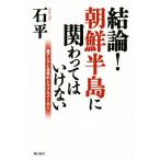 結論！朝鮮半島に関わってはいけない 東アジアと世界のトラブルメーカー/石平(著者)
