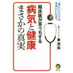 臨床医が耳うちする病気と健康まさかの真実 「体にいいこと」は、本当にいいのか？ KAWADE夢文庫/東茂由(