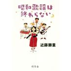 昭和歌謡は終わらない 昭和の歌には色艶がある。人生がある。歌あればこその時代/近藤勝重(著者)