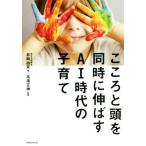 こころと頭を同時に伸ばすＡＩ時代の子育て／井岡由実(著者),高濱正伸