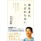 長生きにこだわらない 最後の日まで幸福に生きたいあなたへ／矢作直樹(著者)