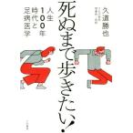 死ぬまで歩きたい！ 人生100年時代と足病医学/久道勝也(著者)　