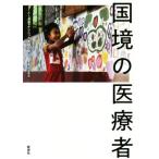 国境の医療者／メータオ・クリニック支援の会(編者),渋谷敦志