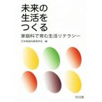 未来の生活をつくる 家庭科で育む生活リテラシー/日本家庭科教育学会(編者)