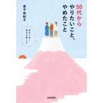 ５０代からやりたいこと、やめたこと 変わりゆく自分を楽しむ／金子由紀子(著者)