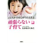 子どもが幸せに育ち自立する頑張らない子育て／たかもりくみこ(著者)