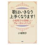 歌はいきなり上手くなります！ 小坂明子の美味しいヴォーカル・メソッド/小坂明子(著者)
