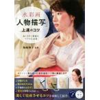 水彩画「人物描写」上達のコツ ぬくもりと質感をリアルに表現/柴崎博子　
