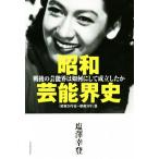 昭和芸能界史 [昭和20年夏〜昭和31年]篇 戦後の芸能界は如何にして成立したか/塩澤幸登　
