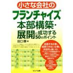 小さな会社のフランチャイズ本部構築・展開に成功する50のポイント/田口勝(著者)