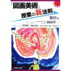 「図画美術」授業の新法則 題材編 新法則化シリーズ/向山洋一【企画・総監修】,TOSS「図画美術」授業