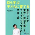 自ら学ぶ子どもに育てる 息子２人が東大に現役合格した、ワーキングマザーの子育て術／入江のぶこ(著者)