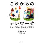 これからのテレワーク 新しい時代の働き方の教科書/片桐あい(著者)