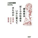 感染症はぼくらの社会をいかに変えてきたのか 世界史のなかの病原体/小田中直樹(著者)