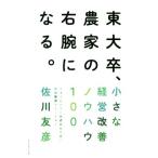 東大卒、農家の右腕になる。 小さな経営改善ノウハウ100/佐川友彦(著者)