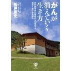 がんが消えていく生き方 外科医ががん発症から13年たって初めて書ける克服法/船戸崇史(著者)