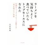 ラーメンを気持ちよく食べていたらトップセールスになれた！ 伝説のトップマネジャーが教える「売れ続ける」技術/川村和義
