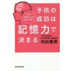 子供の成功は記憶力で決まる 学力、思考力、心を育む子育て／池田義博(著者)