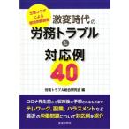 激変時代の労務トラブルと対応例40 士業コラボによる総合的解説書/労務トラブル総合研究会(編者)