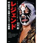 レジェンド プロレスカメラマンが撮った 80〜90年代外国人レスラーの素顔/大川昇(著者)　