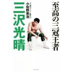 至高の三冠王者三沢光晴 さりげなく命がけという生きざま/小佐野景浩(著者)　
