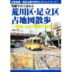 発掘写真で訪ねる荒川区・足立区古地図散歩 明治・大正・昭和の街角/坂上正一(著者)
