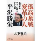 孤高奮戦変革の人 平沢勝栄 永田町のホントの話とウラの話/大下英治(著者)