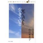 死んでも生きている 大切な誰かを亡くしたあなたへ/山川紘矢(著者),山川亜希子(著者)