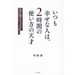 いつも幸せな人は、2時間の使い方の天才 本当に大事なことだけをして、毎日を充実させるシンプルな考え方/今