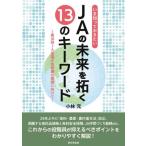 JAの未来を拓く13のキーワード 第30回JA全国大会決議の実践に向けて/小林元(著者)　